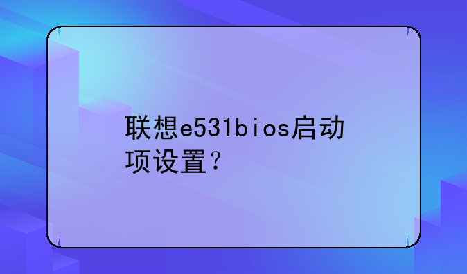 联想e531bios启动项设置？