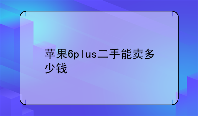 苹果6plus二手能卖多少钱