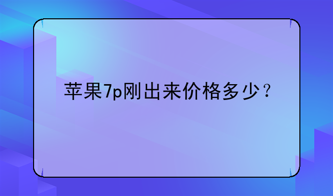 苹果7p刚出来价格多少？