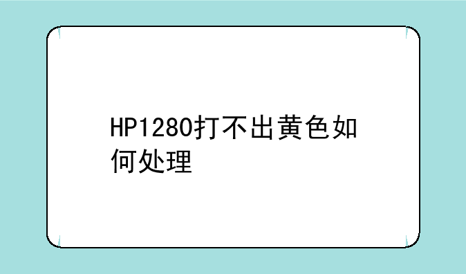 HP1280打不出黄色如何处理