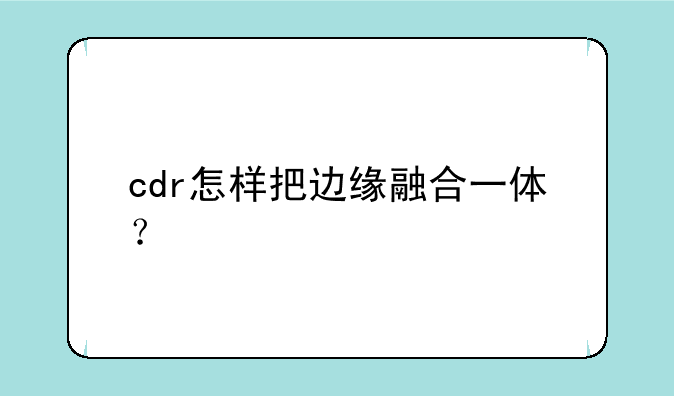 cdr怎样把边缘融合一体？