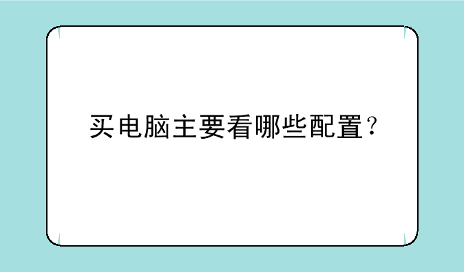 买电脑主要看哪些配置？