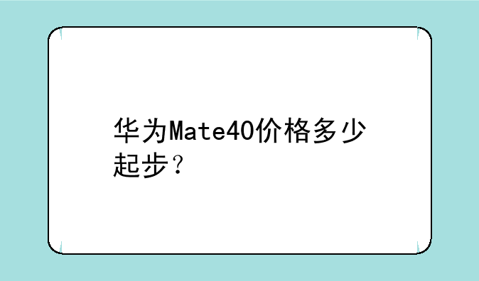 华为Mate40价格多少起步？