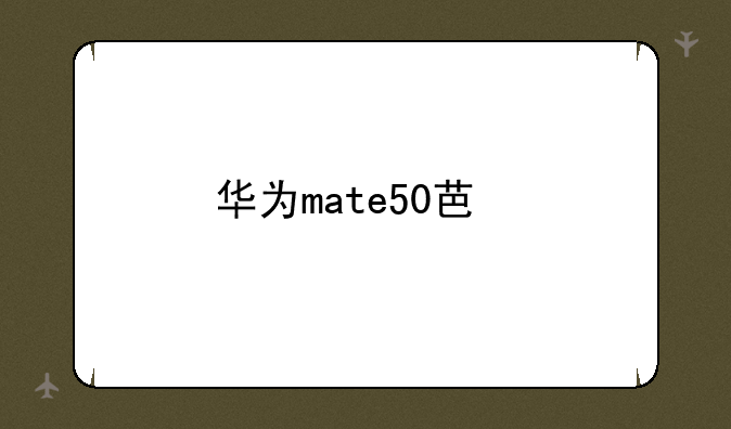 华为mate50芯片几纳米的？