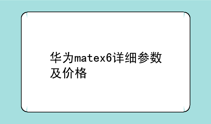 华为matex6详细参数及价格