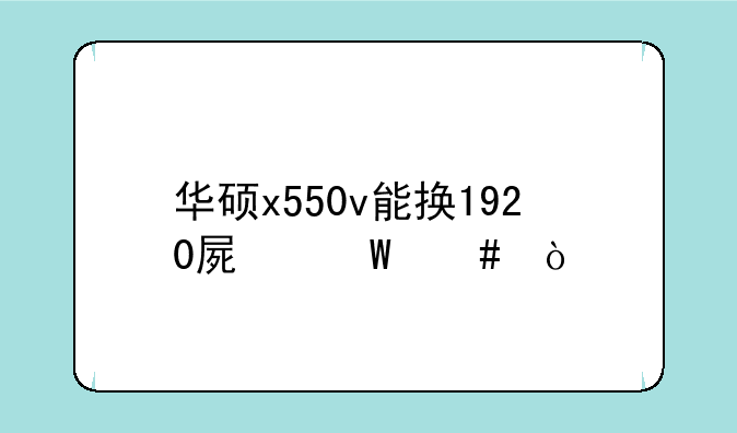 华硕x550v能换1920屏幕么？