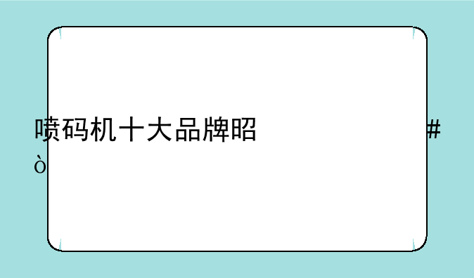 喷码机十大品牌是什么？