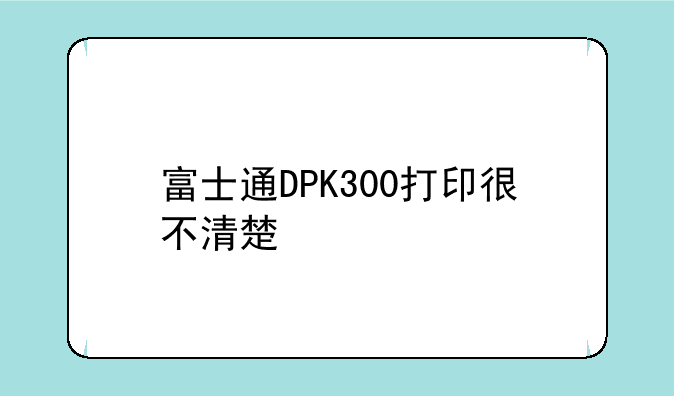 富士通DPK300打印很不清楚