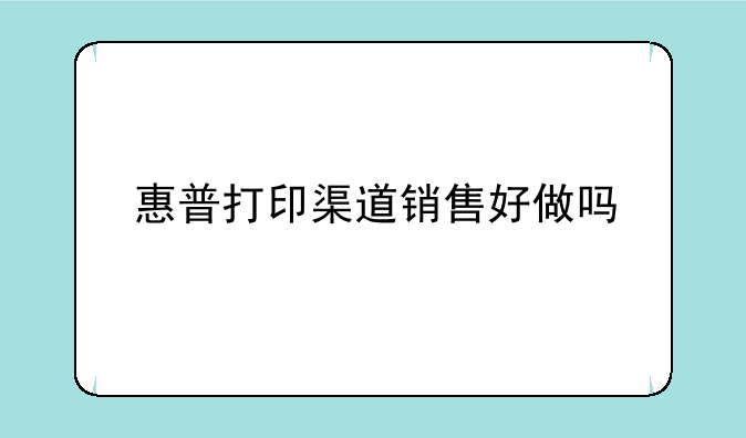 惠普打印渠道销售好做吗