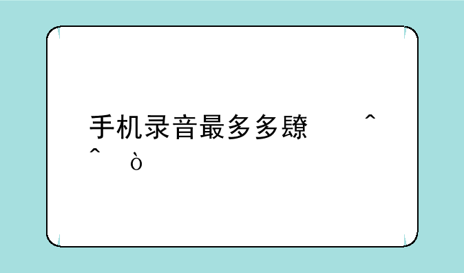 手机录音最多多长时间？