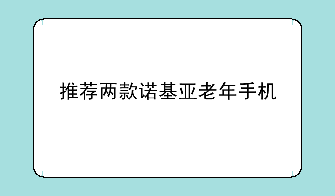 推荐两款诺基亚老年手机