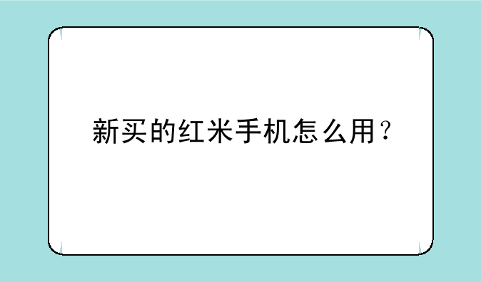新买的红米手机怎么用？