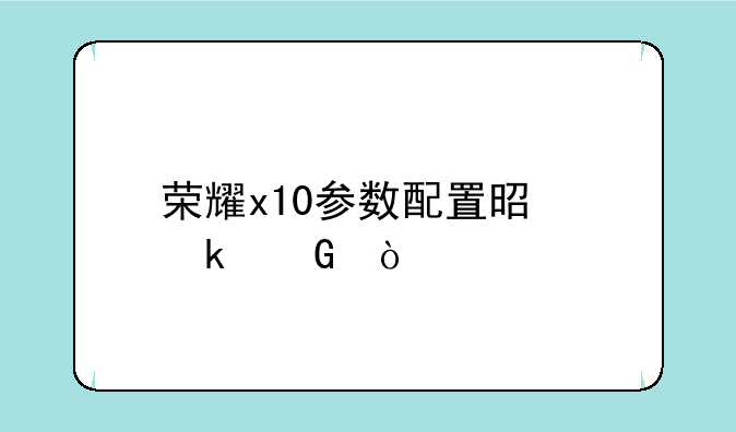 荣耀x10参数配置是多少？