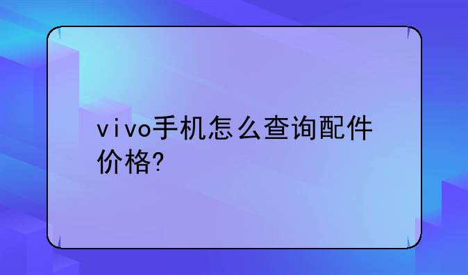 vivo手机怎么查询配件价格?
