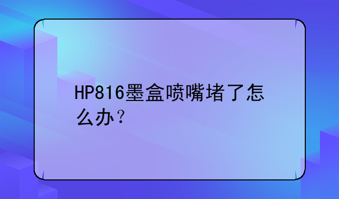 HP816墨盒喷嘴堵了怎么办？