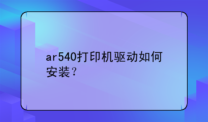 ar540打印机驱动如何安装？
