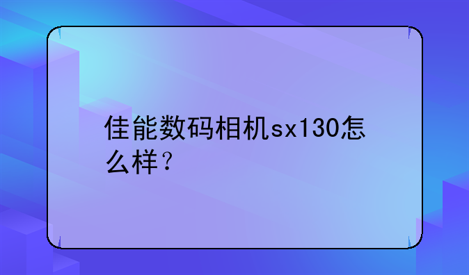 佳能数码相机sx130怎么样？