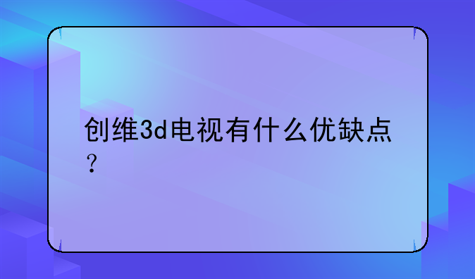 创维3d电视有什么优缺点？