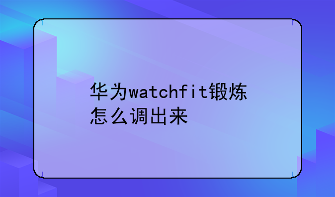 华为watchfit锻炼怎么调出来
