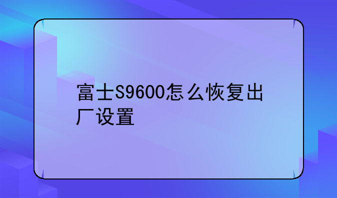 富士S9600怎么恢复出厂设置