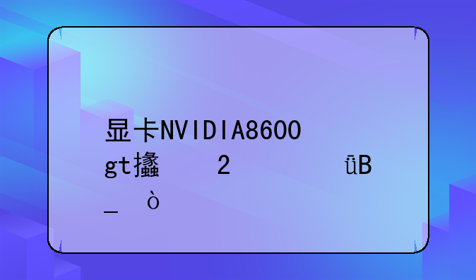 显卡NVIDIA8600gt支持win11吗？