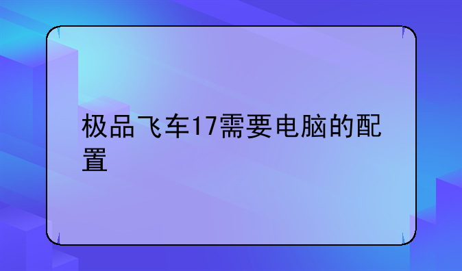 极品飞车17需要电脑的配置