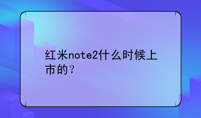 红米note2什么时候上市的？