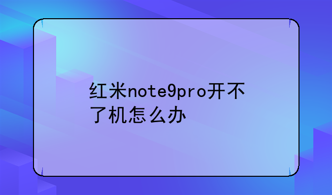 红米note9pro开不了机怎么办