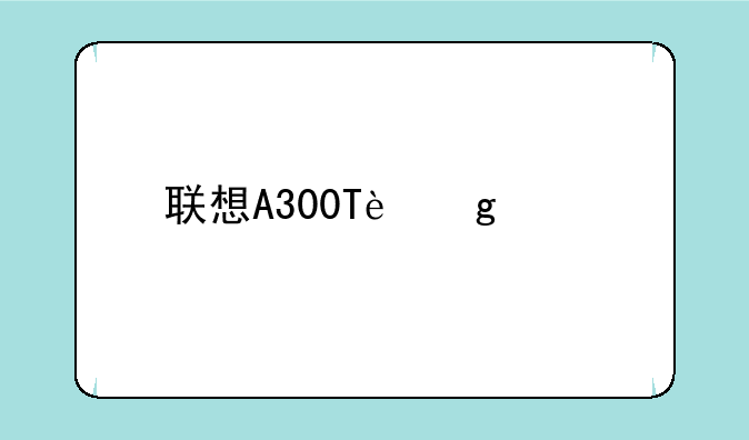 联想A300T这款手机怎么样？