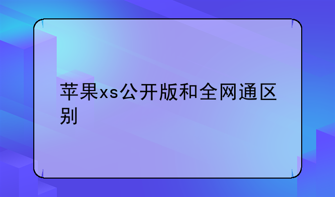 苹果xs公开版和全网通区别