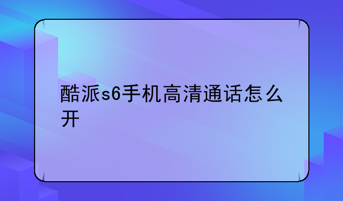 酷派s6手机高清通话怎么开