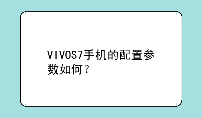 VIVOS7手机的配置参数如何？