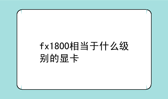 fx1800相当于什么级别的显卡