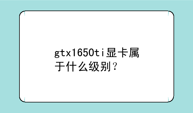 gtx1650ti显卡属于什么级别？