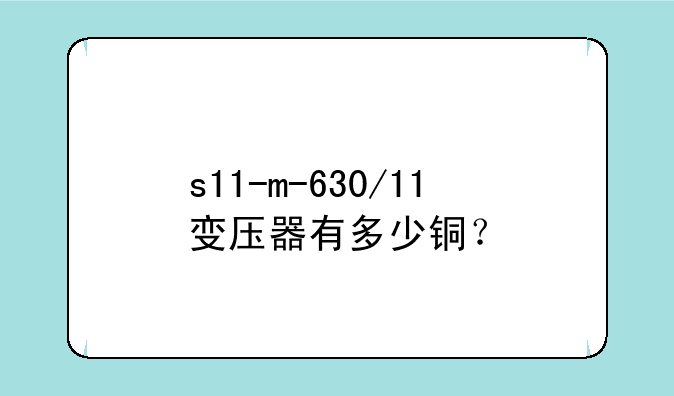 s11-m-630/11变压器有多少铜？