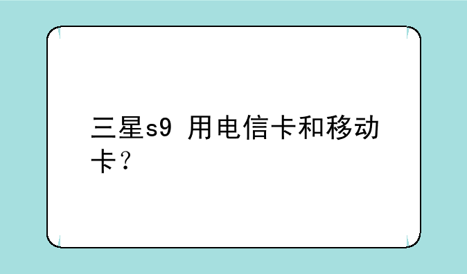 三星s9+用电信卡和移动卡？