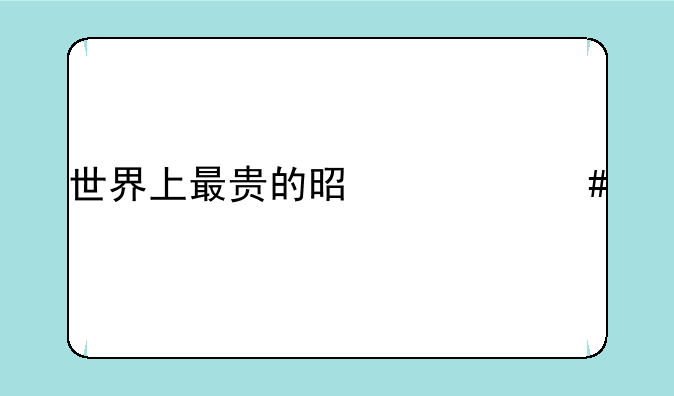 世界上最贵的是什么手机？