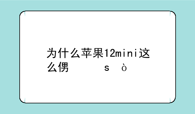 为什么苹果12mini这么便宜？