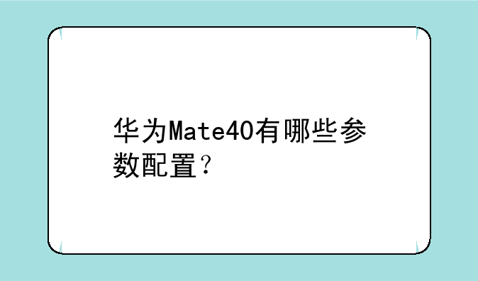 华为Mate40有哪些参数配置？