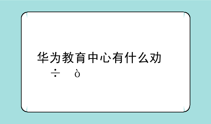 华为教育中心有什么功能？