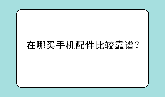 在哪买手机配件比较靠谱？