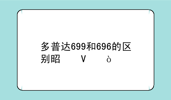 多普达699和696的区别是啥？