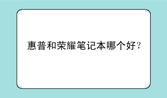 惠普和荣耀笔记本哪个好？