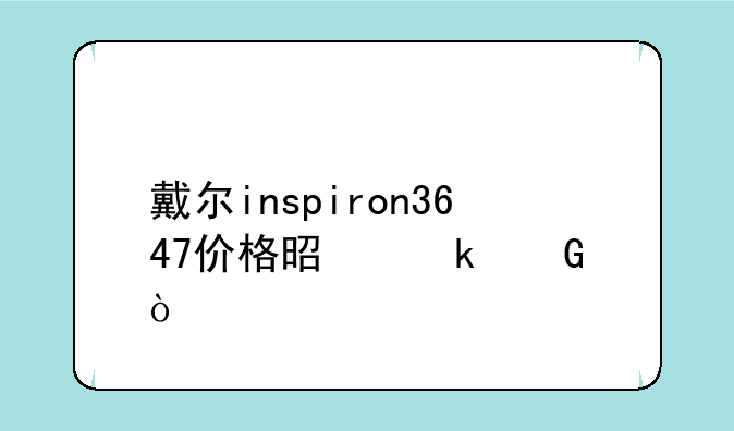 戴尔inspiron3647价格是多少？