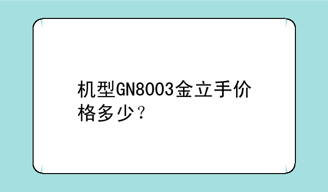 机型GN8003金立手价格多少？