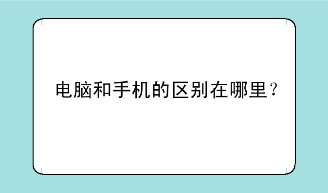 电脑和手机的区别在哪里？