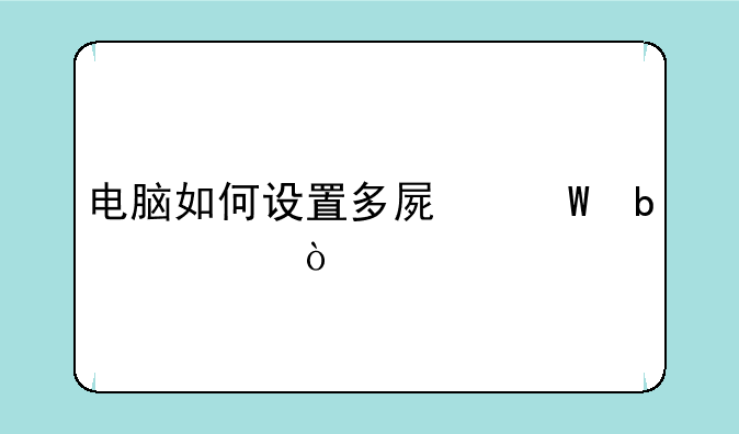 电脑如何设置多屏幕显示？