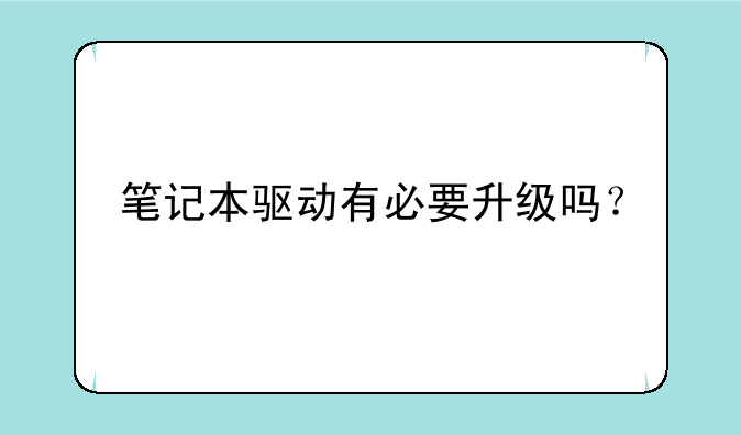 笔记本驱动有必要升级吗？
