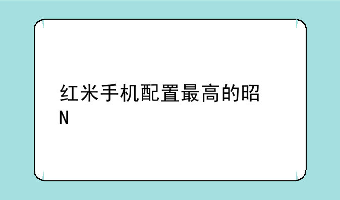 红米手机配置最高的是哪款