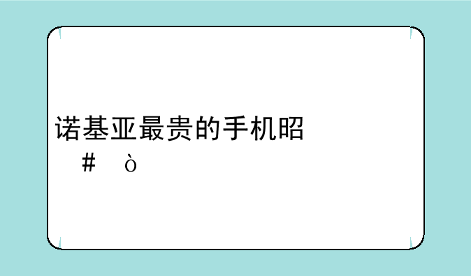 诺基亚最贵的手机是什么？